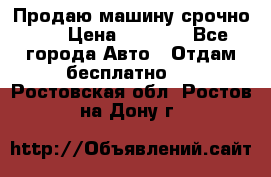 Продаю машину срочно!!! › Цена ­ 5 000 - Все города Авто » Отдам бесплатно   . Ростовская обл.,Ростов-на-Дону г.